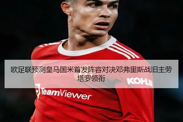 欧足联预测皇马国米首发阵容对决邓弗里斯战旧主劳塔罗领衔